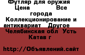 Футляр для оружия › Цена ­ 20 000 - Все города Коллекционирование и антиквариат » Другое   . Челябинская обл.,Усть-Катав г.